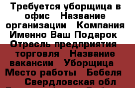 Требуется уборщица в офис › Название организации ­ Компания “Именно Ваш Подарок“ › Отрасль предприятия ­ торговля › Название вакансии ­ Уборщица › Место работы ­ Бебеля 146 - Свердловская обл., Екатеринбург г. Работа » Вакансии   